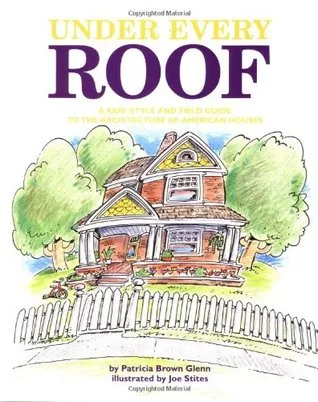 Under Every Roof: A Kid's Style and Field Guide to the Architecture of American Houses