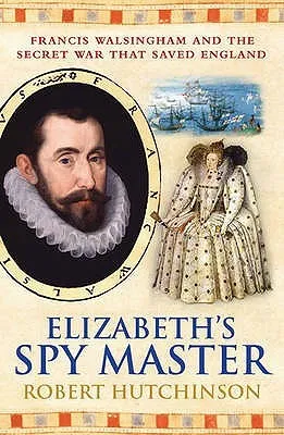 Elizabeth's Spymaster: Francis Walsingham and the Secret War That Saved England