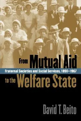 From Mutual Aid to the Welfare State: Fraternal Societies and Social Services, 1890-1967