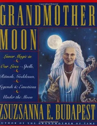 Grandmother Moon: Lunar Magic in Our Lives--Spells, Rituals, Goddesses, Legends, and Emotions Unde