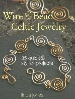 Wire & Bead Celtic Jewelry: 35 Quick & Stylish Projects