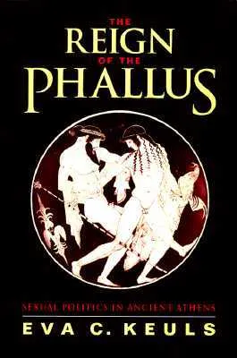 The Reign of the Phallus: Sexual Politics in Ancient Athens