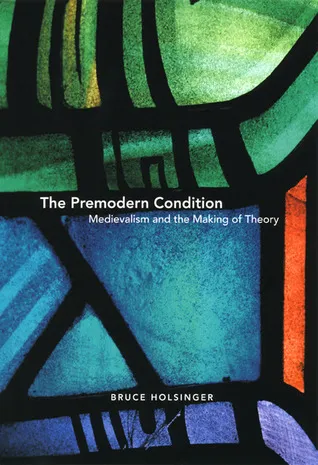 The Premodern Condition: Medievalism and the Making of Theory