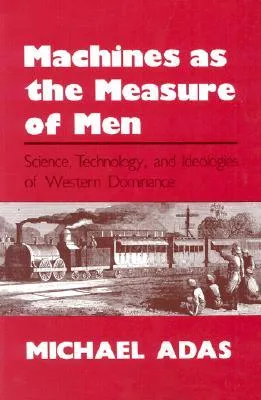 Machines as the Measure of Men: Science, Technology and Ideologies of Western Dominance