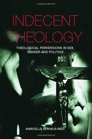 Indecent Theology: Theological Perversions in Sex, Gender and Politics