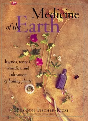 Medicine Of The Earth: Legends, Recipes, Remedies, And Cultivation Of Healing Plants