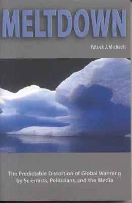 Meltdown: The Predictable Distortion of Global Warming by Scientists, Politicians, and the Media