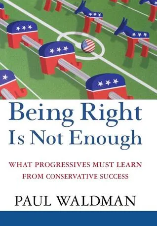 Being Right Is Not Enough: What Progressives Can Learn from Conservative Sucess