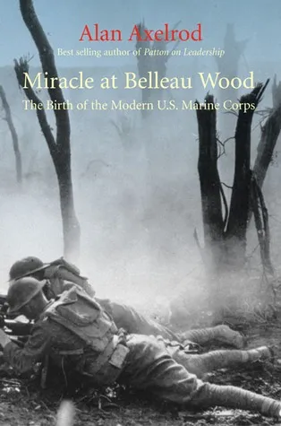 Miracle at Belleau Wood: The Birth of the Modern U.S. Marine Corps