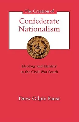 The Creation of Confederate Nationalism: Ideology and Identity in the Civil War South