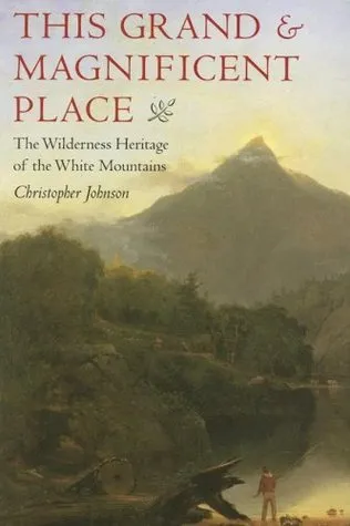 This Grand & Magnificent Place: The Wilderness Heritage of the White Mountains