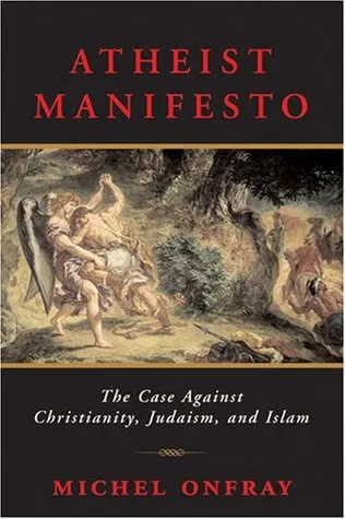 Atheist Manifesto: The Case Against Christianity, Judaism, and Islam