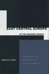 East Central Europe in the Modern World: The Politics of the Borderlands from Pre- to Postcommunism