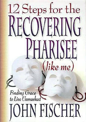 12 Steps for the Recovering Pharisee: Like Me