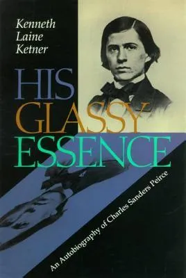 His Glassy Essence: An Autobiography Of Charles Sanders Peirce