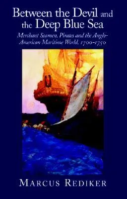 Between the Devil and the Deep Blue Sea: Merchant Seamen, Pirates and the Anglo-American Maritime World, 1700-1750