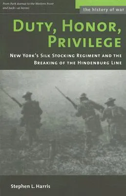 Duty, Honor, Privilege: New York City's Silk Stocking Regiment and the Breaking of the Hindenburg Line