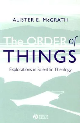 The Order of Things: Explorations in Scientific Theology