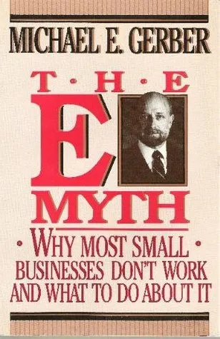 The E-Myth: Why Most small Businesses Don't Work and What to Do about It