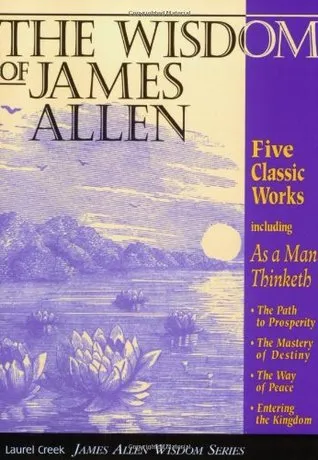 The Wisdom of James Allen: Five Books in One: As a Man Thinketh: The Path to Prosperity: The Mastery of Destiny: The Way of Peace: Entering the Kingdom