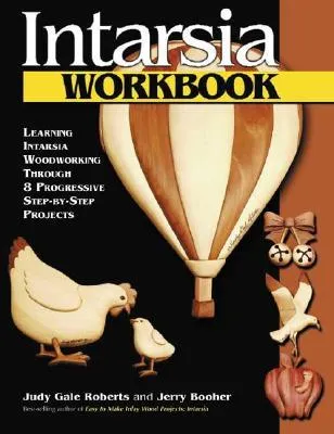 Intarsia Workbook: Learning Intarsia Woodworking Through 8 Progressive Step-By-Step Projects