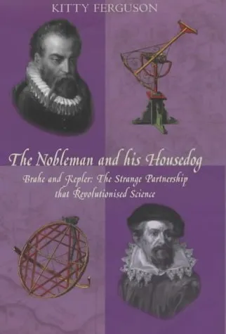 The Nobleman and His Housedog: Tycho & Kepler: The Unlikely Partnership That Forever Changed Our Understanding of the Heavens