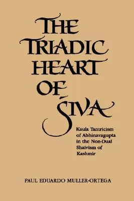 The Triadic Heart of ?iva: Kaula Tantricism of Abhinavagupta in the Non-Dual Shaivism of Kashmir