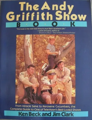 The Andy Griffith Show Book: From Miracle Salve to Kerosene Cucumbers: The Complete Guide to One of Television