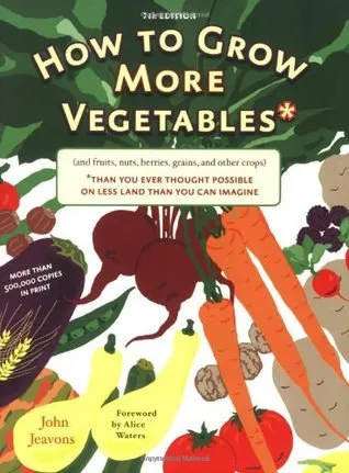 How to Grow More Vegetables and Fruits (and Fruits, Nuts, Berries, Grains, and Other Crops) Than You Ever Thought Possible on Less Land Than You Can Imagine