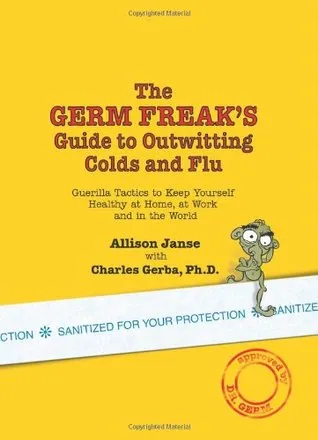 The Germ Freak's Guide to Outwitting Colds and Flu: Guerilla Tactics to Keep Yourself Healthy at Home, at Work and in the World