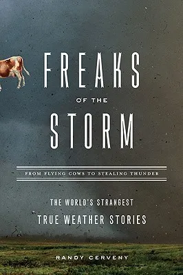 Freaks of the Storm: From Flying Cows to Stealing Thunder: The World's Strangest True Weather Stories