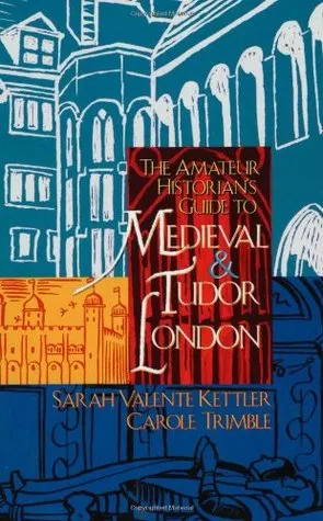 The Amateur Historian's Guide to Medieval and Tudor London, 1066-1600