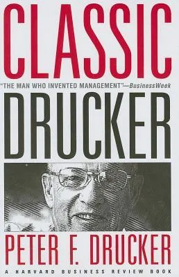 Classic Drucker: Essential Wisdom of Peter Drucker from the Pages of Harvard Business Review