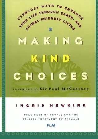 Making Kind Choices: Everyday Ways to Enhance Your Life Through Earth - And Animal-Friendly Living