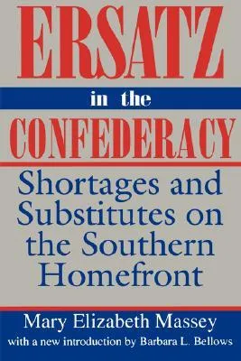 Ersatz in the Confederacy: Shortages and Substitutes on the Southern Homefront