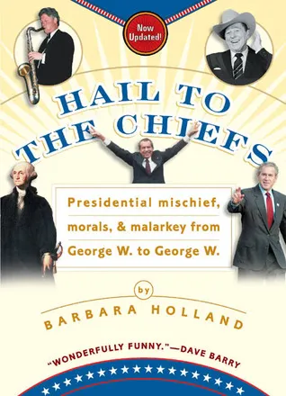 Hail to the Chiefs: Presidential Mischief, Morals, & Malarkey from George W. toGeorge W.