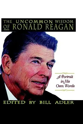 The Uncommon Wisdom of Ronald Reagan: A Portrait in His Own Words