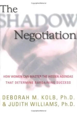 The Shadow Negotiation: How Women Can Master the Hidden Agendas That Determine Bargaining Success