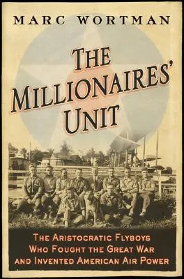 The Millionaires' Unit: The Aristocratic Flyboys Who Fought the Great War and Invented American Air Power