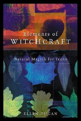 Elements of Witchcraft: Natural Magick for Teens