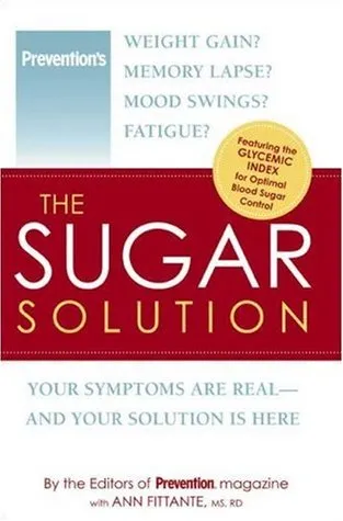 The Sugar Solution: Weight Gain?  Memory Lapses?  Mood Swings?  Fatigue? Your Symptoms Are Real - And Your Solution is Here