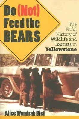 Do (Not) Feed the Bears: The Fitful History of Wildlife and Tourists in Yellowstone