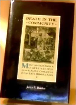 Death In The Community: Memorialization And Confraternities In An Italian Commune In The Late Middle Ages