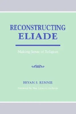 Reconstructing Eliade: Making Sense of Religion