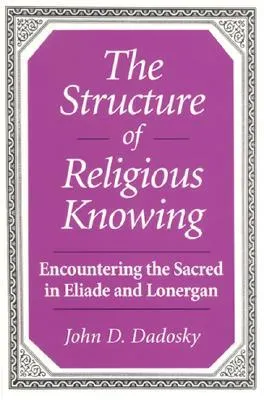 The Structure of Religious Knowing: Encountering the Sacred in Eliade and Lonergan