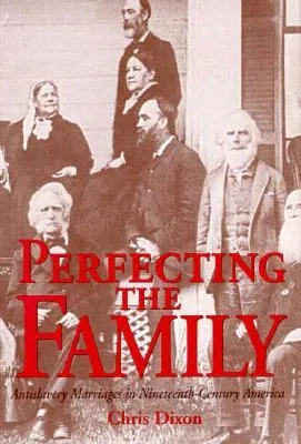 Perfecting The Family: Antislavery Marriages In Nineteenth Century America