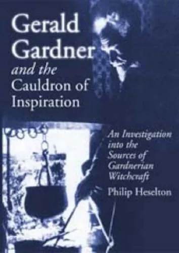 Gerald Gardner and the Cauldron of Inspiration: An Investigation into the Sources of Gardnerian Witchcraft