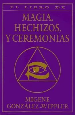 El Libro Completo de Magia, Hechizos, y Ceremonias = The Complete Book of Spells, Ceremonies & Magic