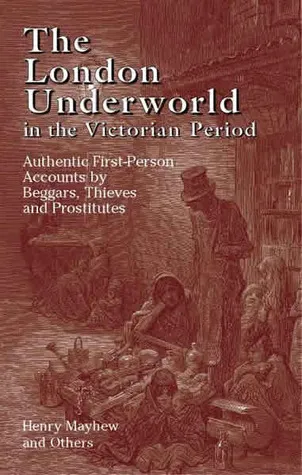 The London Underworld in the Victorian Period: Authentic First-Person Accounts by Beggars, Thieves and Prostitutes