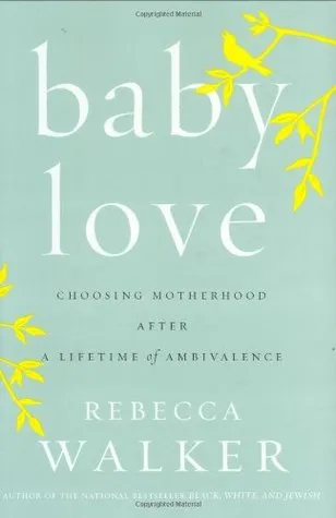 Baby Love: Choosing Motherhood After a Lifetime of Ambivalence